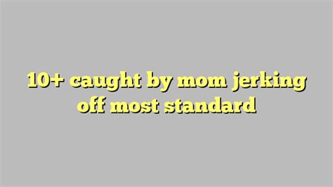 caught mom jerking off|Caught Jerking Off Mom Porn Videos .